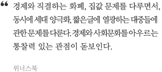 경제와 직결하는 화폐, 집값 문제를 다루면서, 동시에 세대 양극화, 짧은 글에 열광하는 대중들에 관한 문제를 다룬다. 경제와 슬롯문화를 아우르는 통찰력 있는 관점이 돋보인다.